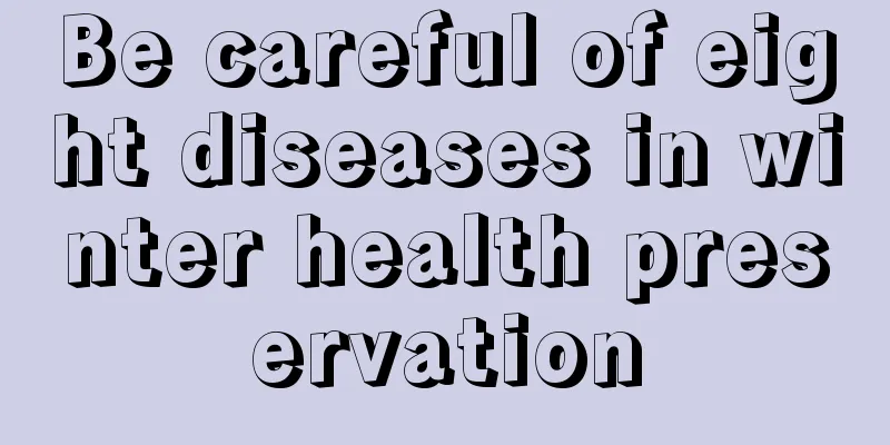 Be careful of eight diseases in winter health preservation