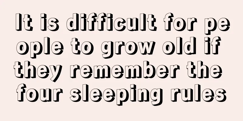 It is difficult for people to grow old if they remember the four sleeping rules