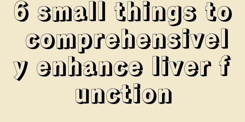 6 small things to comprehensively enhance liver function