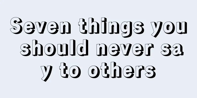 Seven things you should never say to others