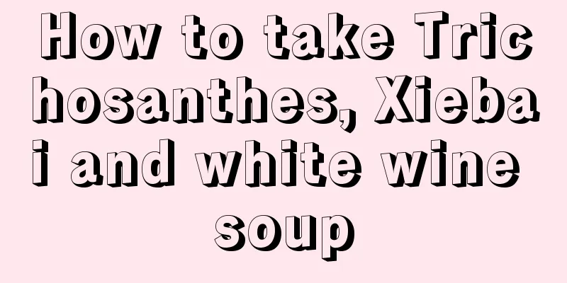 How to take Trichosanthes, Xiebai and white wine soup