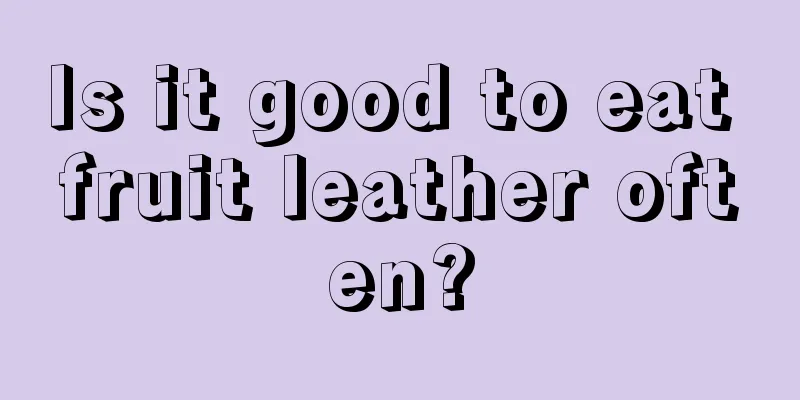 Is it good to eat fruit leather often?