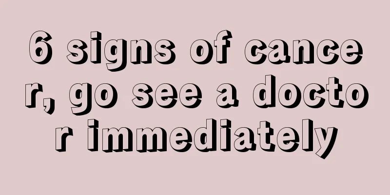 6 signs of cancer, go see a doctor immediately