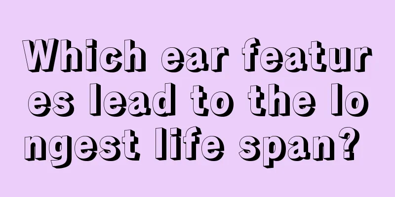 Which ear features lead to the longest life span? 