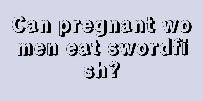 Can pregnant women eat swordfish?