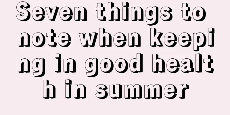 Seven things to note when keeping in good health in summer