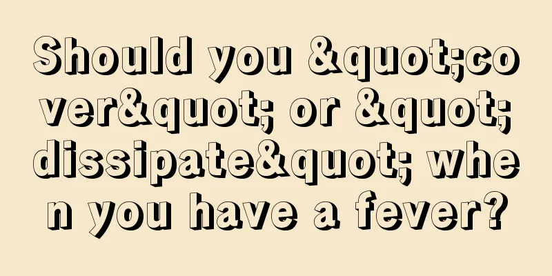 Should you "cover" or "dissipate" when you have a fever?