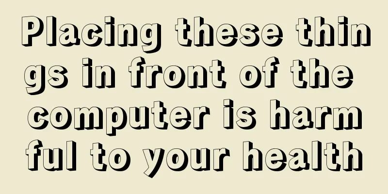 Placing these things in front of the computer is harmful to your health