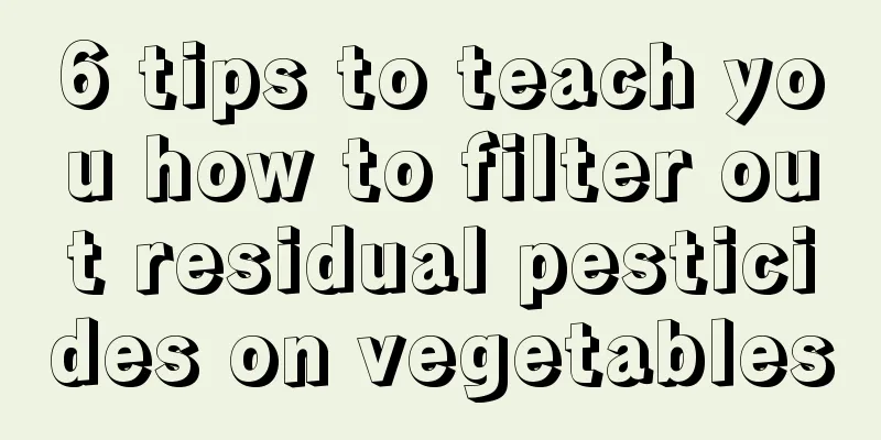6 tips to teach you how to filter out residual pesticides on vegetables