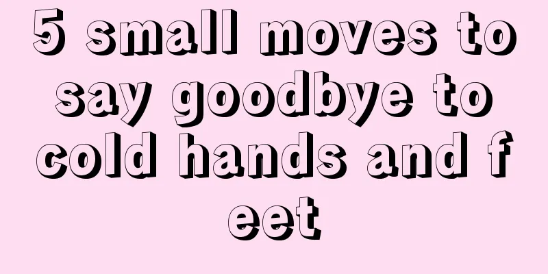 5 small moves to say goodbye to cold hands and feet