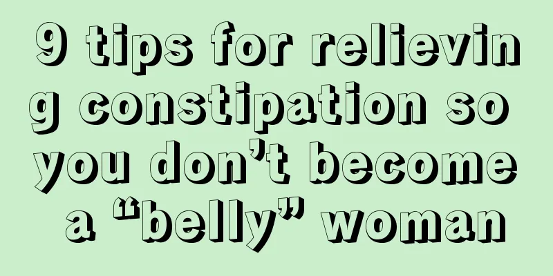 9 tips for relieving constipation so you don’t become a “belly” woman