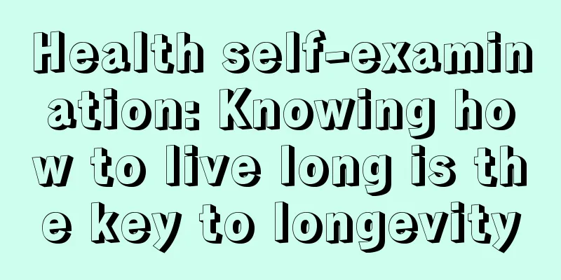 Health self-examination: Knowing how to live long is the key to longevity