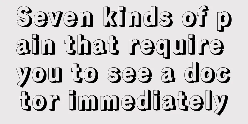 Seven kinds of pain that require you to see a doctor immediately