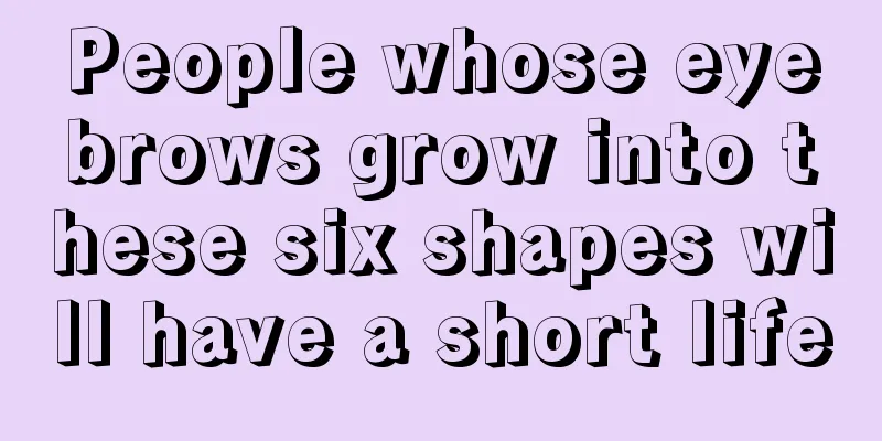 People whose eyebrows grow into these six shapes will have a short life