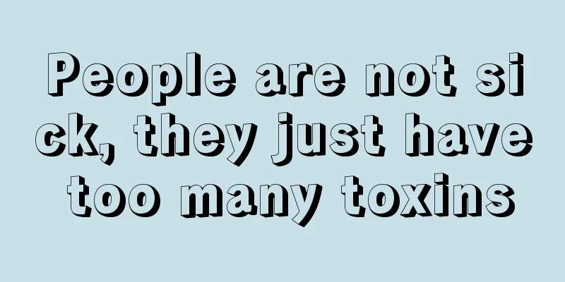 People are not sick, they just have too many toxins