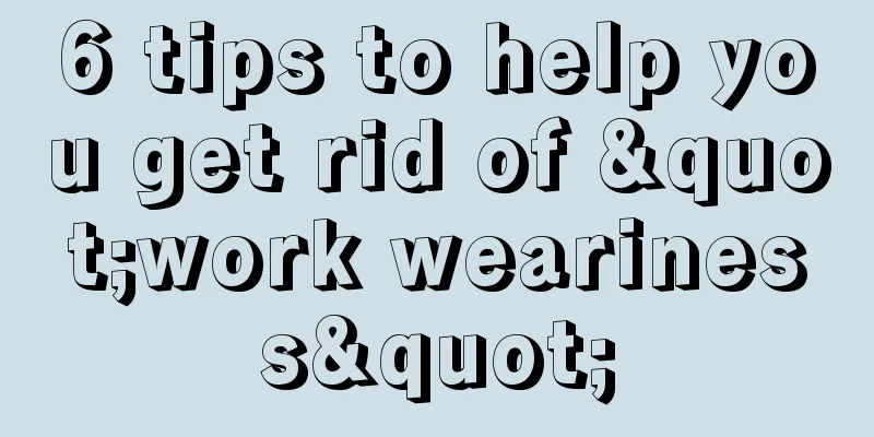 6 tips to help you get rid of "work weariness"