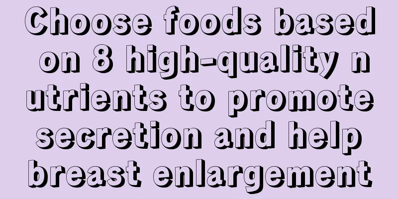 Choose foods based on 8 high-quality nutrients to promote secretion and help breast enlargement