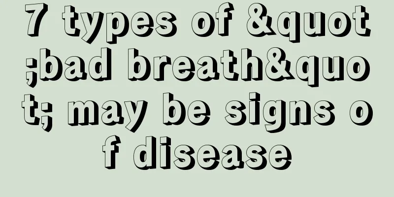 7 types of "bad breath" may be signs of disease