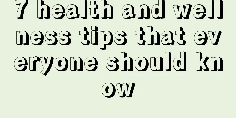 7 health and wellness tips that everyone should know