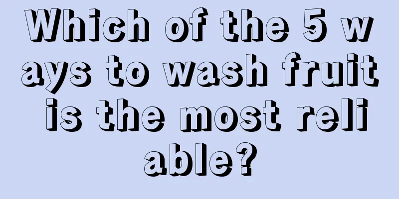 Which of the 5 ways to wash fruit is the most reliable?