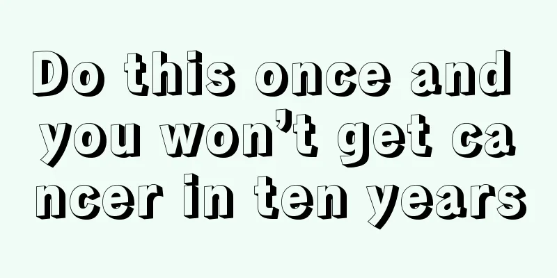 Do this once and you won’t get cancer in ten years