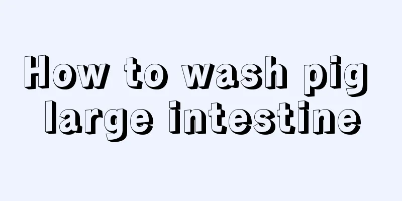 How to wash pig large intestine