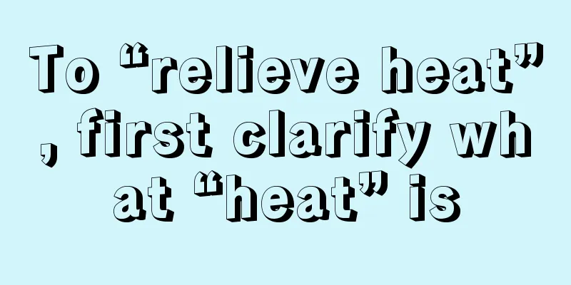 To “relieve heat”, first clarify what “heat” is