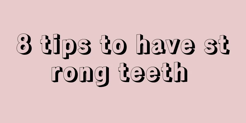 8 tips to have strong teeth 
