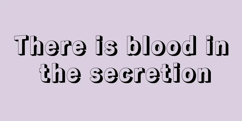 There is blood in the secretion