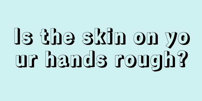 Is the skin on your hands rough?