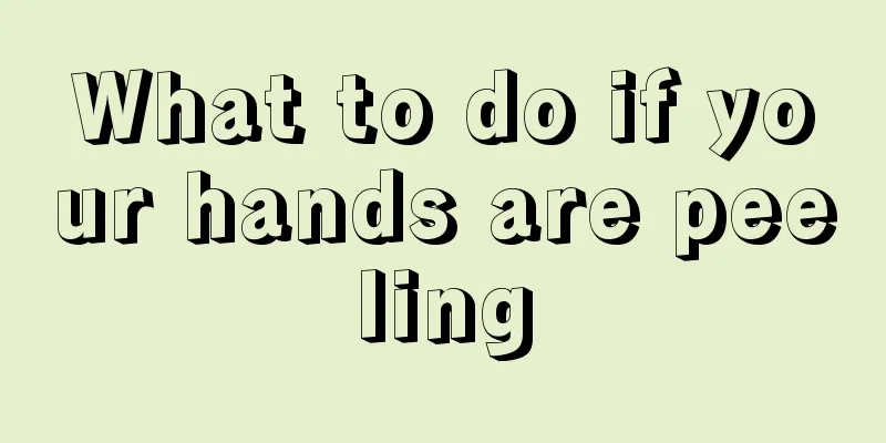 What to do if your hands are peeling