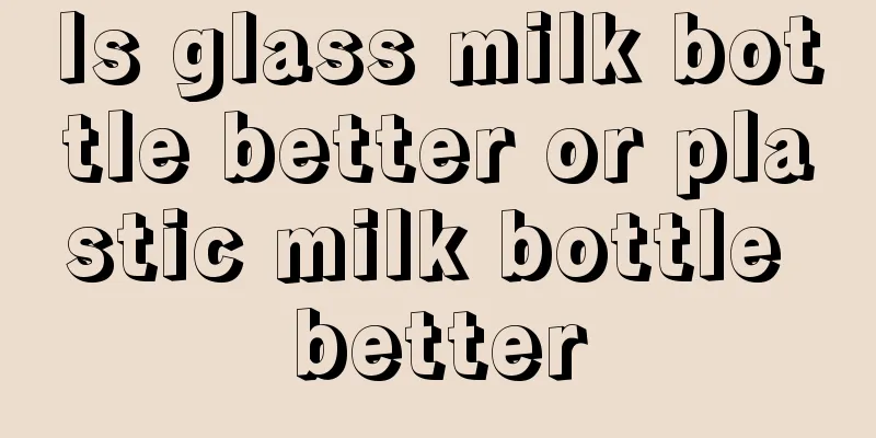 Is glass milk bottle better or plastic milk bottle better