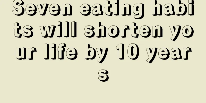 Seven eating habits will shorten your life by 10 years