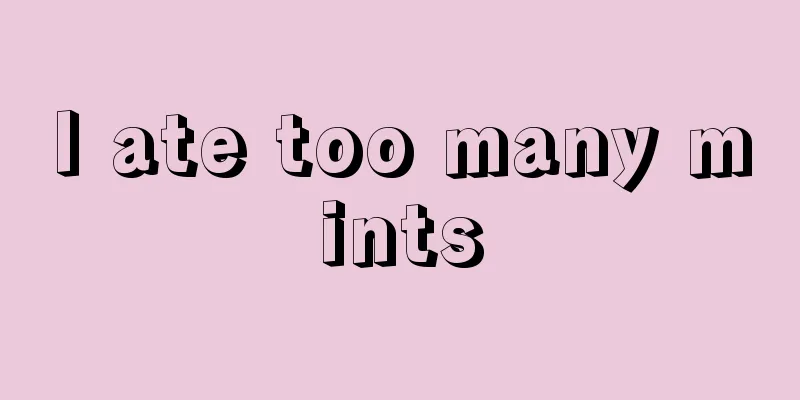 I ate too many mints