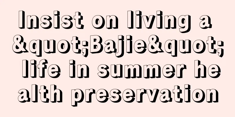 Insist on living a "Bajie" life in summer health preservation