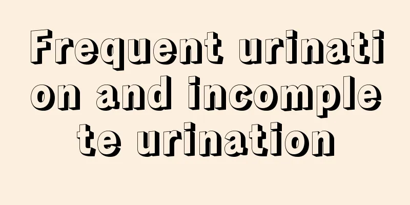 Frequent urination and incomplete urination