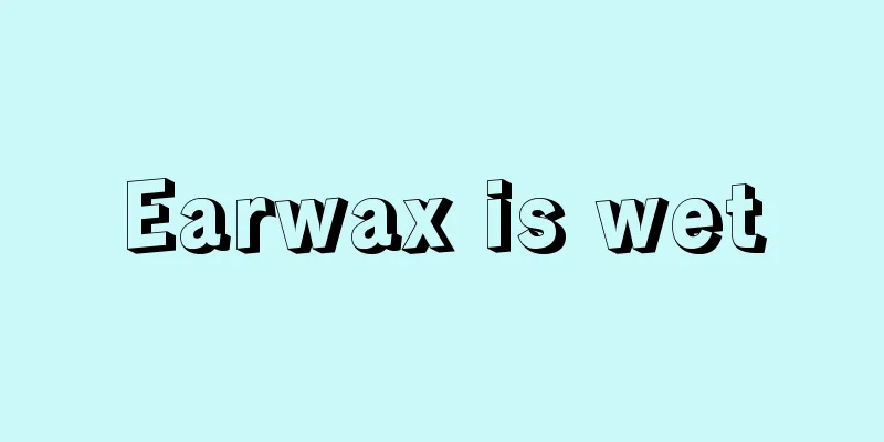 Earwax is wet