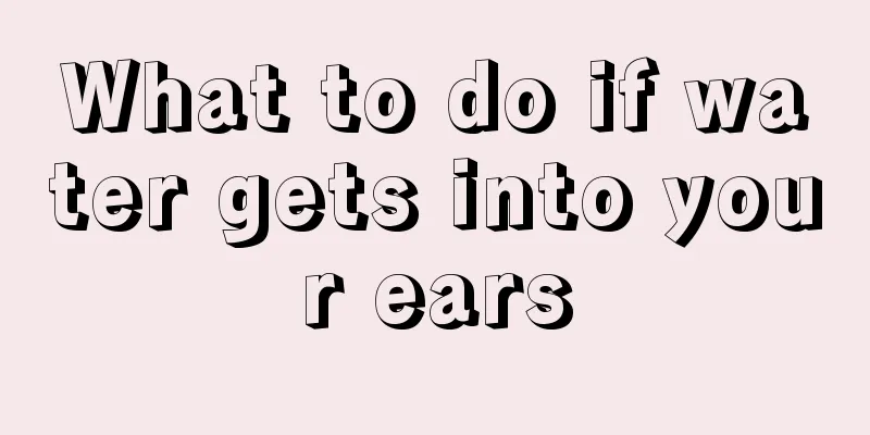 What to do if water gets into your ears