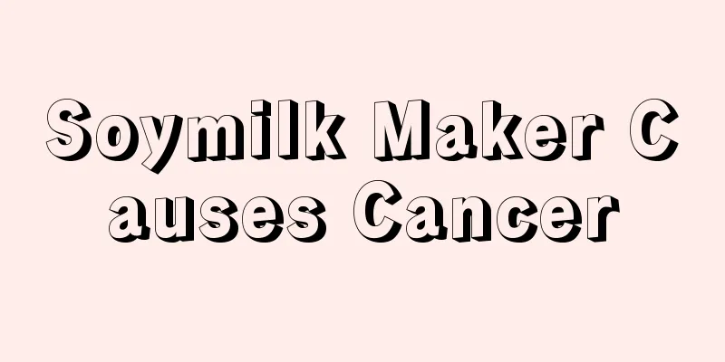 Soymilk Maker Causes Cancer