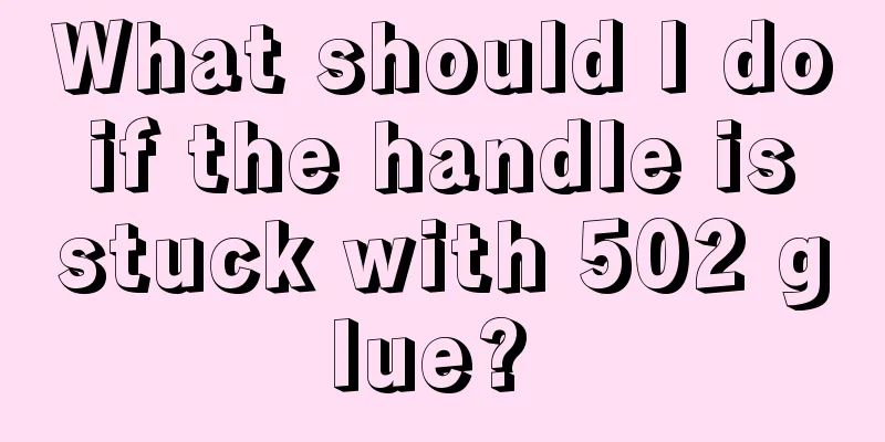 What should I do if the handle is stuck with 502 glue? 