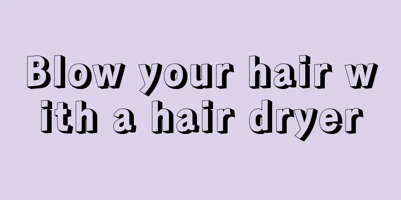 Blow your hair with a hair dryer