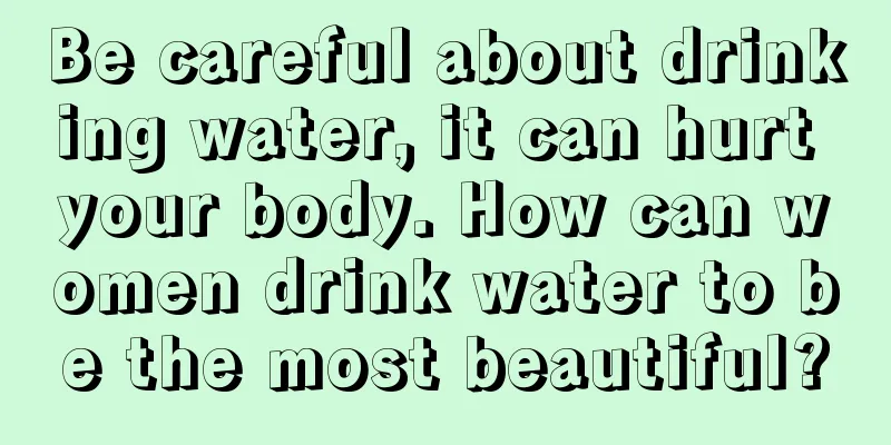 Be careful about drinking water, it can hurt your body. How can women drink water to be the most beautiful?