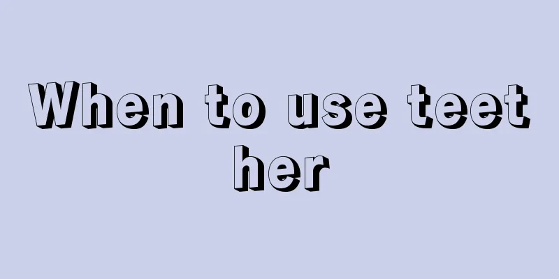 When to use teether
