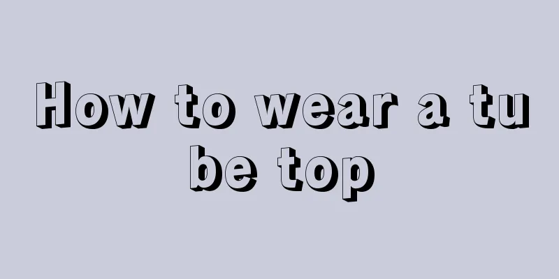 How to wear a tube top