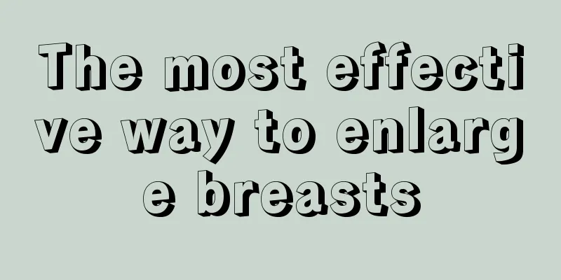 The most effective way to enlarge breasts