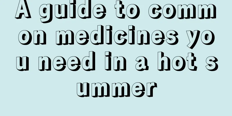 A guide to common medicines you need in a hot summer