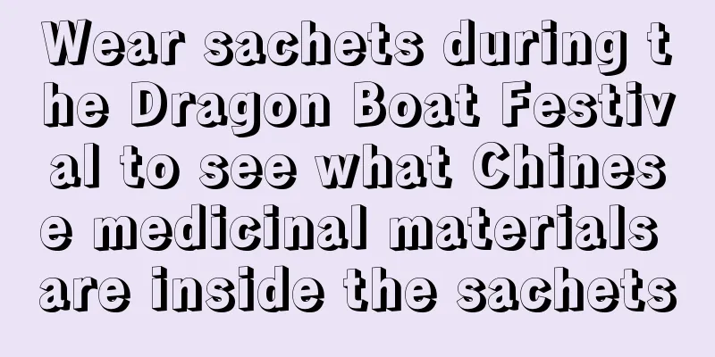 Wear sachets during the Dragon Boat Festival to see what Chinese medicinal materials are inside the sachets