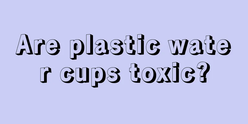 Are plastic water cups toxic?