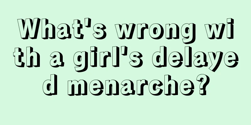 What's wrong with a girl's delayed menarche?