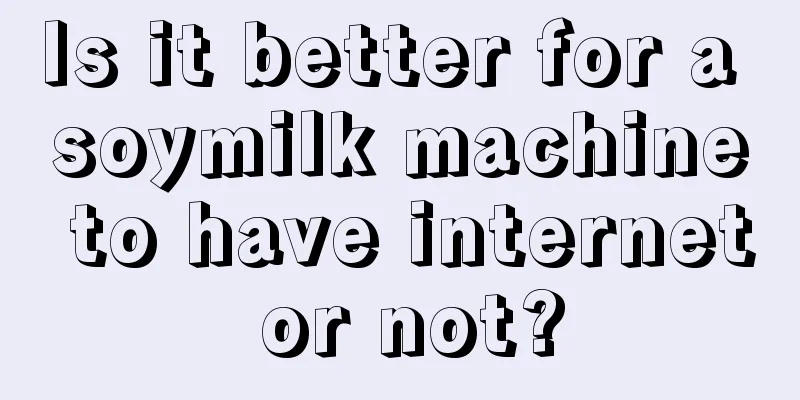 Is it better for a soymilk machine to have internet or not?
